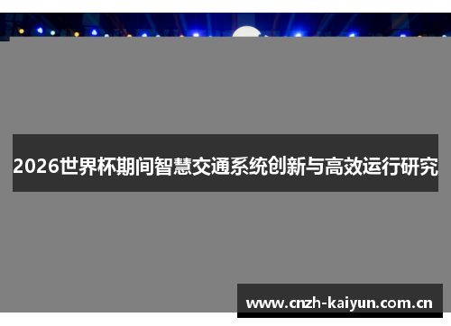 2026世界杯期间智慧交通系统创新与高效运行研究 2026世界杯期间智慧交通系统创新与高效运行研究