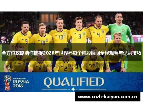 全方位攻略助你捕捉2026年世界杯每个精彩瞬间全程观赛与记录技巧 全方位攻略助你捕捉2026年世界杯每个精彩瞬间全程观赛与记录技巧